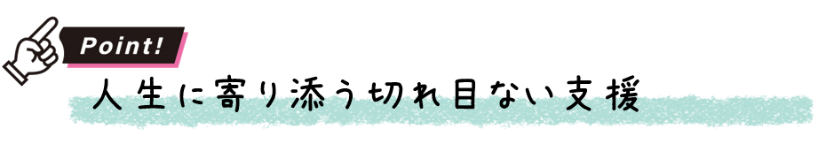 人生に寄り添う切れ目ない支援